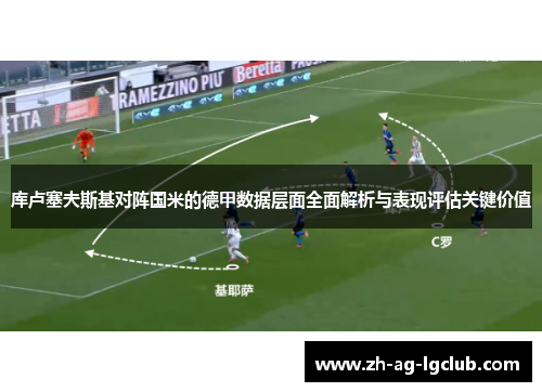 库卢塞夫斯基对阵国米的德甲数据层面全面解析与表现评估关键价值