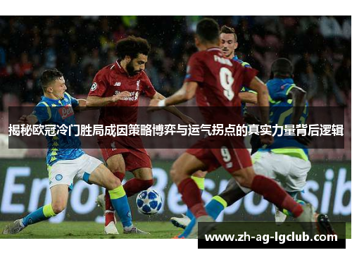 揭秘欧冠冷门胜局成因策略博弈与运气拐点的真实力量背后逻辑 揭秘欧冠冷门胜局成因策略博弈与运气拐点的真实力量背后逻辑