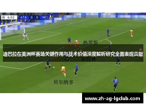 迪巴拉在美洲杯赛场关键作用与战术价值深度解析研究全面表现贡献 迪巴拉在美洲杯赛场关键作用与战术价值深度解析研究全面表现贡献