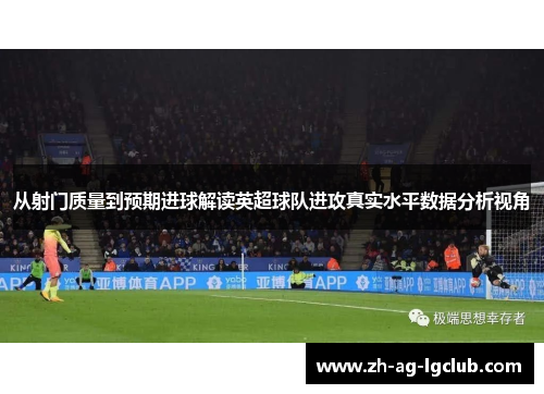 从射门质量到预期进球解读英超球队进攻真实水平数据分析视角