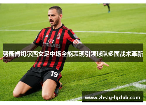 努斯肯切尔西女足中场全能表现引领球队多面战术革新