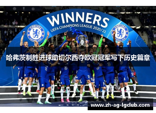 哈弗茨制胜进球助切尔西夺欧冠冠军写下历史篇章 哈弗茨制胜进球助切尔西夺欧冠冠军写下历史篇章