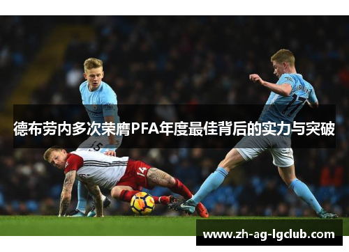 德布劳内多次荣膺PFA年度最佳背后的实力与突破 德布劳内多次荣膺PFA年度最佳背后的实力与突破