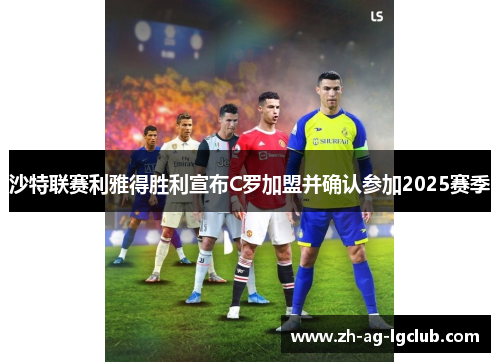 沙特联赛利雅得胜利宣布C罗加盟并确认参加2025赛季 沙特联赛利雅得胜利宣布C罗加盟并确认参加2025赛季