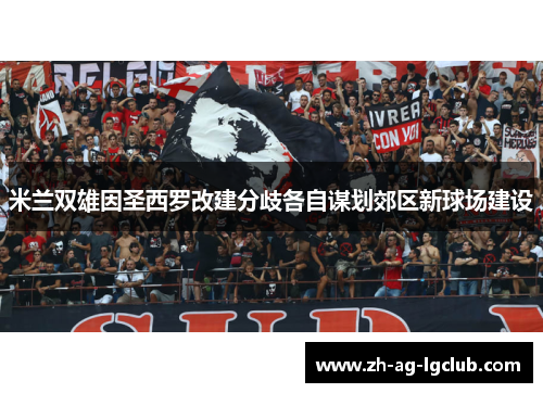米兰双雄因圣西罗改建分歧各自谋划郊区新球场建设