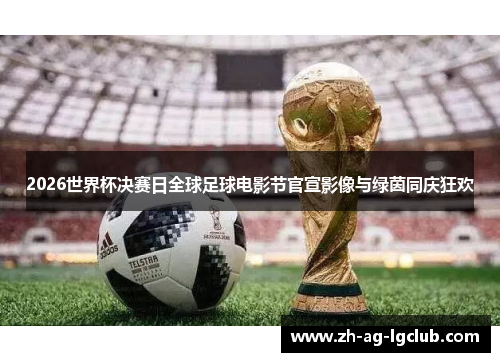 2026世界杯决赛日全球足球电影节官宣影像与绿茵同庆狂欢