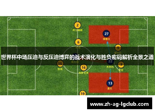 世界杯中场压迫与反压迫博弈的战术演化与胜负密码解析全景之道
