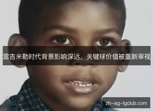 雷吉米勒时代背景影响深远,关键球价值被重新审视 雷吉米勒时代背景影响深远,关键球价值被重新审视